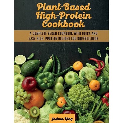 Plant-Based High- Protein Cookbook - (Vegan Cookbook) by  Joshua King (Paperback)