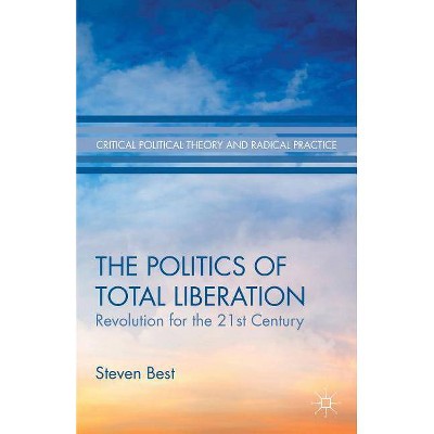 The Politics of Total Liberation - (Critical Political Theory and Radical Practice) by  S Best (Hardcover)