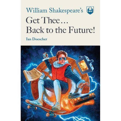 William Shakespeare's Get Thee Back to the Future! - (Pop Shakespeare) by  Ian Doescher (Paperback)