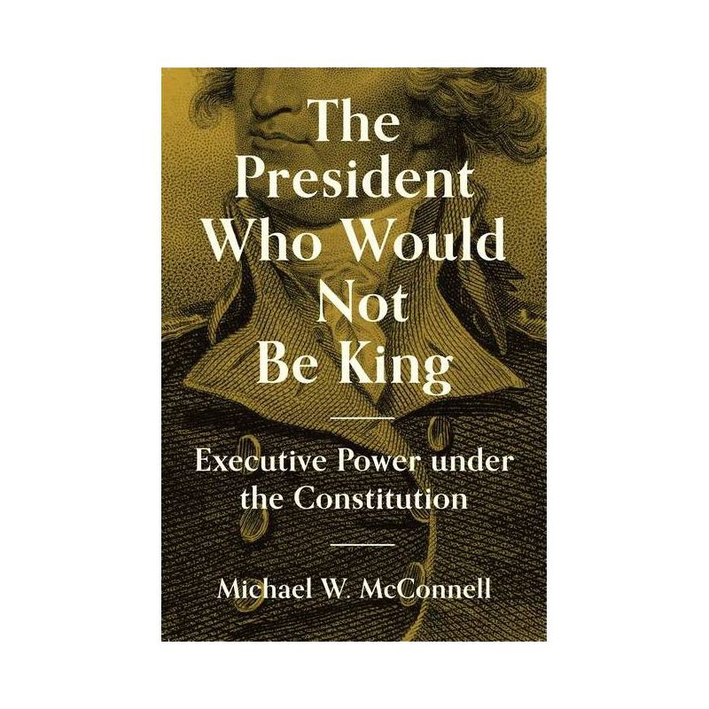 The President Who Would Not Be King - (University Center for Human Values) by Michael W McConnell, 1 of 2