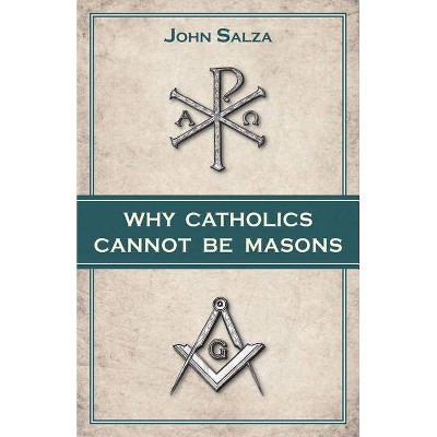 Why Catholics Cannot Be Masons - by  John Salza (Paperback)