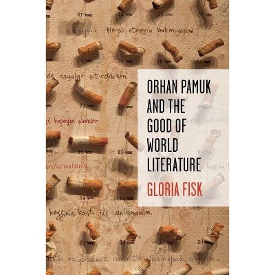 Orhan Pamuk and the Good of World Literature - (Literature Now) by  Gloria Fisk (Hardcover)