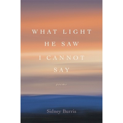 What Light He Saw I Cannot Say - (Southern Messenger Poets) by  Sidney Burris (Paperback)