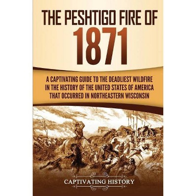 The Peshtigo Fire of 1871 - by  Captivating History (Paperback)