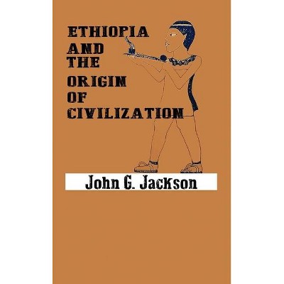 Ethiopia and the Origin of Civilization - by  John G Jackson (Hardcover)