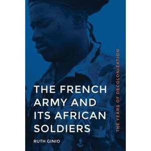 The French Army and Its African Soldiers - (France Overseas: Studies in Empire and Decolonization) by  Ruth Ginio (Hardcover) - 1 of 1