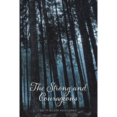 The Strong and Courageous - by  Beth Blair Heavener (Paperback)