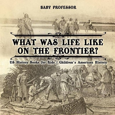 What Was Life Like on the Frontier? US History Books for Kids Children's American History - by  Baby Professor (Paperback)