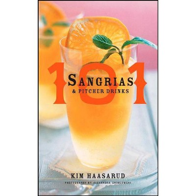 101 Sangrias and Pitcher Drinks - by  Kim Haasarud & Alexandra Grablewski (Hardcover)