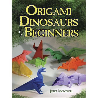 Origami Dinosaurs for Beginners - (Dover Origami Papercraft) by  John Montroll (Paperback)