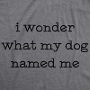 Womens I Wonder What My Dog Named Me T Shirt Funny Pet Puppy Tee - Crazy Dog Women's T Shirt - 2 of 4