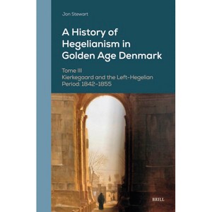 A History of Hegelianism in Golden Age Denmark, Tome III - (Danish Golden Age Studies) by  Jon Stewart (Hardcover) - 1 of 1