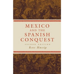 Mexico and the Spanish Conquest - 2nd Edition by  Ross Hassig (Paperback) - 1 of 1