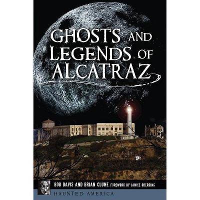 Ghosts and Legends of Alcatraz - by  Bob Davis & Brian Clune (Paperback)