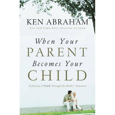 When Your Parent Becomes Your Child - by  Ken Abraham (Paperback)