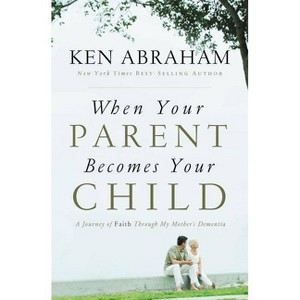 When Your Parent Becomes Your Child - by  Ken Abraham (Paperback) - 1 of 1