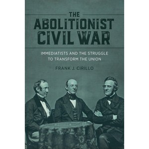 The Abolitionist Civil War - (Antislavery, Abolition, and the Atlantic World) by  Frank J Cirillo (Hardcover) - 1 of 1