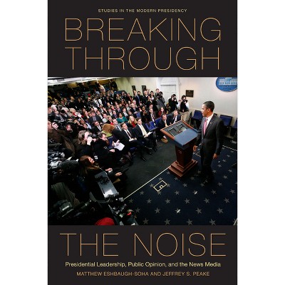 Breaking Through the Noise - (Studies in the Modern Presidency) by  Matthew Eshbaugh-Soha & Jeffrey S Peake (Paperback)