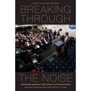 Breaking Through the Noise - (Studies in the Modern Presidency) by  Matthew Eshbaugh-Soha & Jeffrey S Peake (Paperback) - 1 of 1