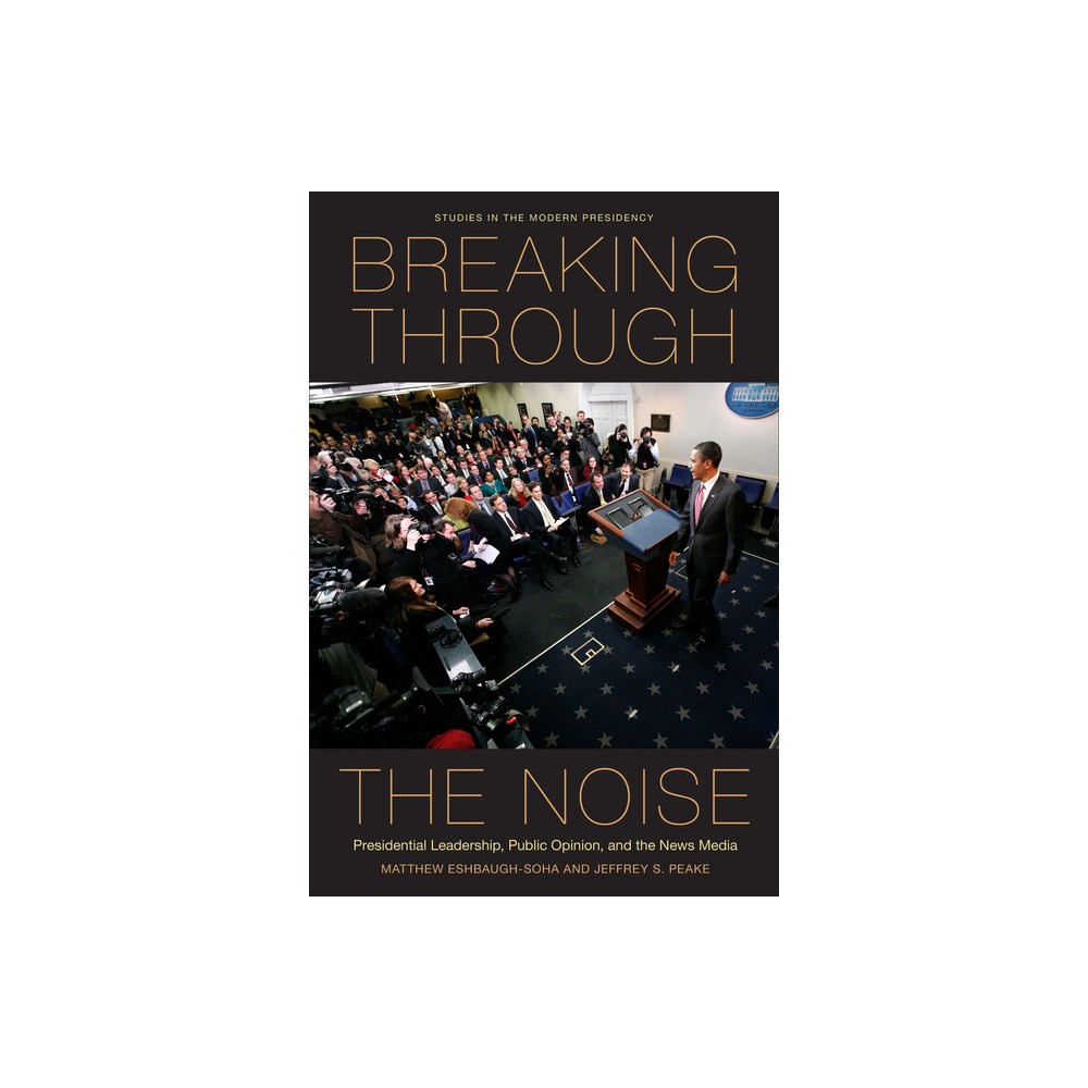 Breaking Through the Noise - (Studies in the Modern Presidency) by Matthew Eshbaugh-Soha & Jeffrey S Peake (Paperback)