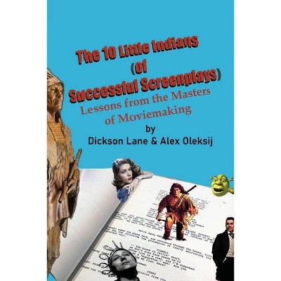 The 10 Little Indians (of Successful Screenplays) - by  Dickson Lane & Alex Oleksij (Paperback)