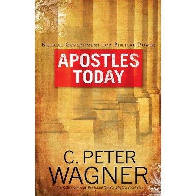 Apostles Today - by  C Peter Wagner (Paperback)