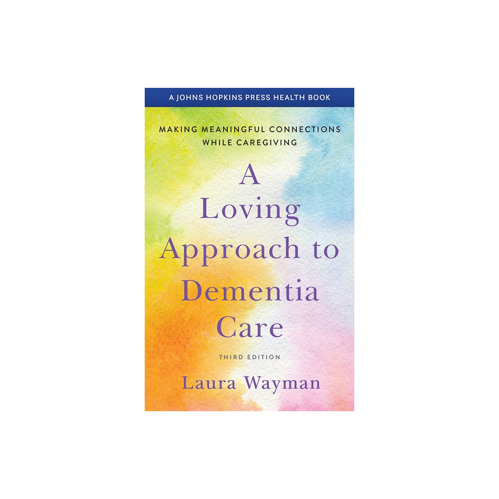 A Loving Approach to Dementia Care - (Johns Hopkins Press Health Books (Paperback)) 3rd Edition by Laura Wayman (Paperback)