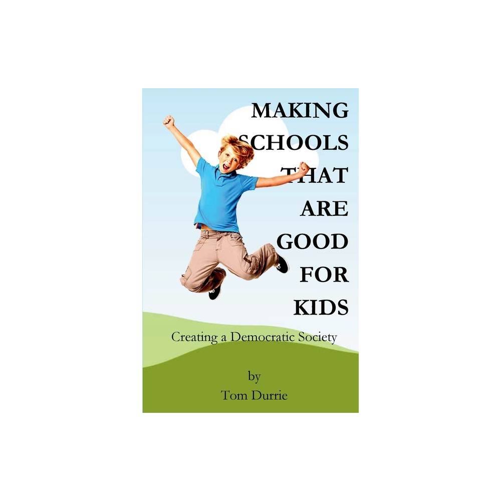 Making Schools That Are Good For Kids - by Tom Durrie (Paperback)