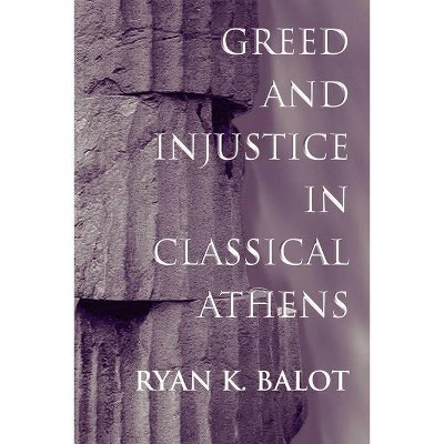 Greed and Injustice in Classical Athens - by  Ryan K Balot (Hardcover)