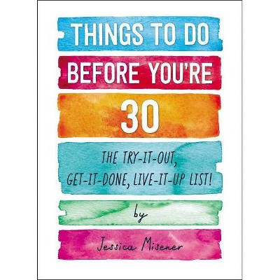 Things to Do Before You're 30 : The Try-It-Out, Get-It-Done, Live-It-Up List! - (Paperback) - by Jessica Misener