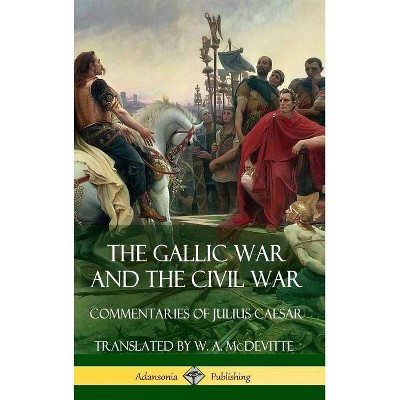 The Gallic War and The Civil War - by  Julius Caesar & Aulus Hirtius (Hardcover)