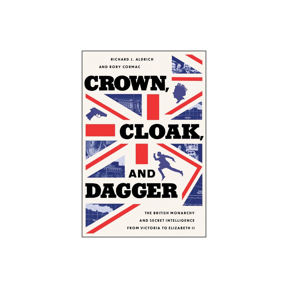 Crown, Cloak, and Dagger - (Georgetown Studies in Intelligence History) by Richard J Aldrich & Rory Cormac (Hardcover)