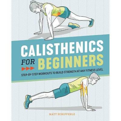 Calisthenics for Beginners - by  Matt Schifferle (Paperback)