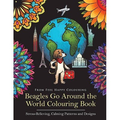 Beagles Go Around the World Colouring Book - Stress-Relieving, Calming Patterns and Designs - by  Feel Happy Colouring (Paperback)