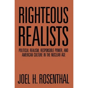 Righteous Realists - (Political Traditions in Foreign Policy) by  Joel H Rosenthal (Paperback) - 1 of 1