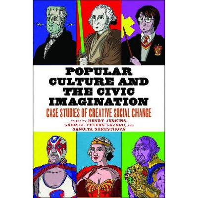 Popular Culture and the Civic Imagination - by  Henry Jenkins & Gabriel Peters-Lazaro & Sangita Shresthova (Paperback)