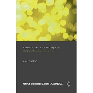 Masculinities, Care and Equality - (Genders and Sexualities in the Social Sciences) by  N Hanlon (Paperback) - 1 of 1