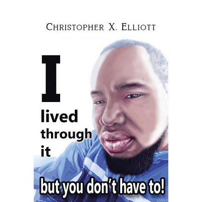 I Lived Through It But You Don't Have To! - by  Christopher X Elliott (Paperback)