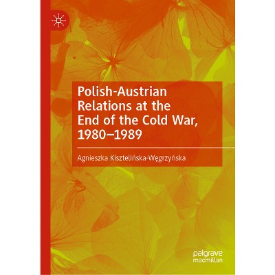 Polish-Austrian Relations at the End of the Cold War, 1980-1989 - by  Agnieszka Kiszteli&#324 & ska-W&#281 & grzy&#324 & ska (Hardcover)