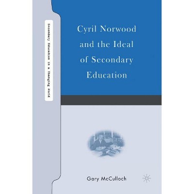 Cyril Norwood and the Ideal of Secondary Education - (Secondary Education in a Changing World) by  G McCulloch (Paperback)