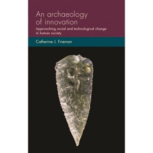 An Archaeology of Innovation - (Social Archaeology and Material Worlds) by  Catherine J Frieman (Hardcover) - 1 of 1