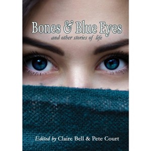 Bones and Blue Eyes and other Stories of Life - by  Claire Bell & Pete Court (Paperback) - 1 of 1