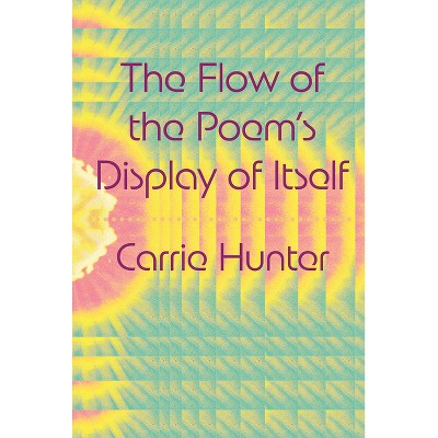 The Flow of the Poem's Display of Itself - by  Carrie Hunter (Paperback)
