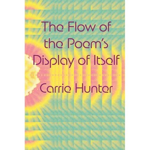 The Flow of the Poem's Display of Itself - by  Carrie Hunter (Paperback) - 1 of 1