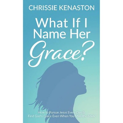 What If I Name Her Grace? - by  Chrissie Kenaston (Paperback)