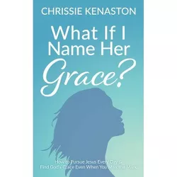 What If I Name Her Grace? - by  Chrissie Kenaston (Paperback)
