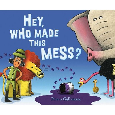 Hey, Who Made This Mess? - by  Primo Gallanosa (Hardcover)