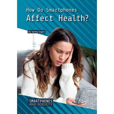 How Do Smartphones Affect Health? - (Smartphones and Society) by  Tammy Gagne (Hardcover)