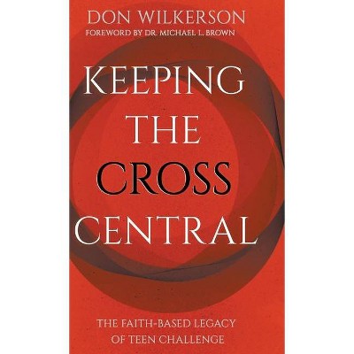 Keeping the Cross Central - by  Don Wilkerson (Hardcover)