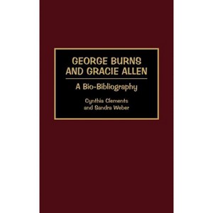 George Burns and Gracie Allen - (Bio-Bibliographies in the Performing Arts) Annotated by  Cynthia Clements & Sandra Weber (Hardcover) - 1 of 1